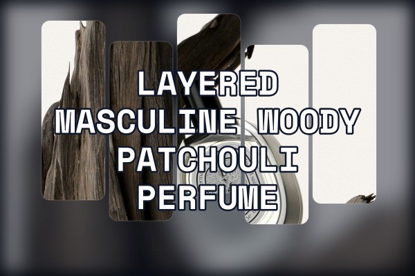 layered masculine woody patchouli perfume